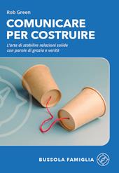 Comunicare per costruire. L'arte di stabilire relazioni solide con parole di grazia e verità