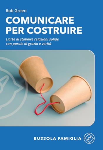 Comunicare per costruire. L'arte di stabilire relazioni solide con parole di grazia e verità - Bob Green - Libro ADI Media 2026, Bussola famiglia | Libraccio.it