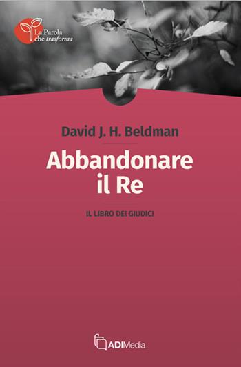 Abbandonare il re. Il libro dei Giudici - David J. H. Beldman - Libro ADI Media 2026, La Parola che trasforma | Libraccio.it