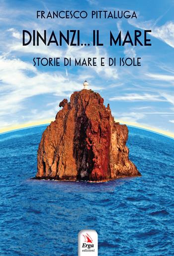 Dinanzi... Il mare. Storie di mare e di isole - Francesco Pittaluga - Libro ERGA 2017 | Libraccio.it