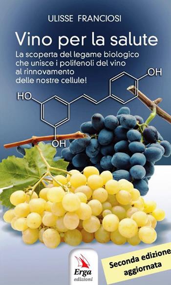 Vino per la salute. La scoperta del legame biologico che unisce i polifenoli del vino al rinnovamento delle nostre cellule - Ulisse Franciosi - Libro ERGA 2018 | Libraccio.it