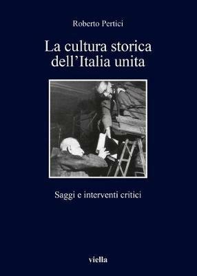 La cultura storica dell'Italia unita. Saggi e interventi critici - Roberto Pertici - Libro Viella 2018, I libri di Viella | Libraccio.it