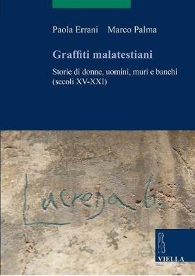 Graffiti malatestiani. Storie di donne, uomini, muri e banchi (secoli XV-XXI) - Paola Errani, Marco Palma - Libro Viella 2020, Scritture e libri del Medioevo | Libraccio.it