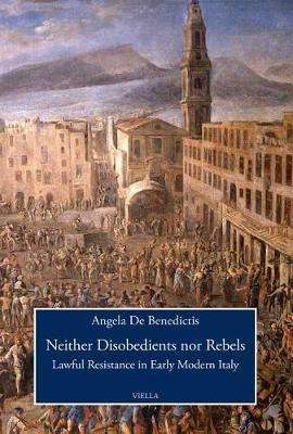 Neither disobedients nor rebels. Lawful resistance in early modern Italy - Angela De Benedictis - Libro Viella 2018, Viella History, Art and Humanities Collection | Libraccio.it