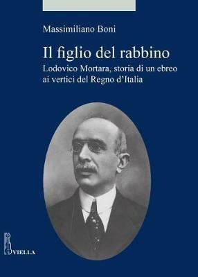 Il figlio del rabbino. Lodovico Mortara, storia di un ebreo ai vertici del Regno d’Italia - Massimiliano Boni - Libro Viella 2018, Alia | Libraccio.it