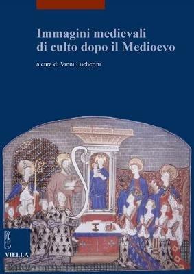 Immagini medievali di culto dopo il Medioevo  - Libro Viella 2018, I libri di Viella. Arte | Libraccio.it