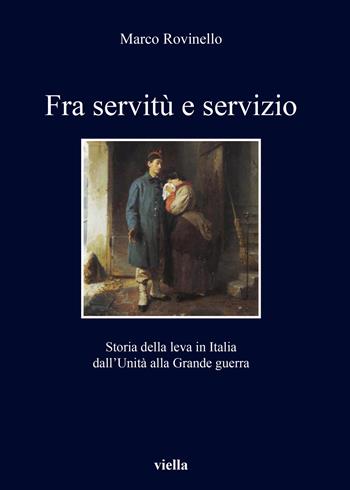 Fra servitù e servizio. Storia della leva in Italia dall’Unità alla Grande guerra - Marco Rovinello - Libro Viella 2020, I libri di Viella | Libraccio.it
