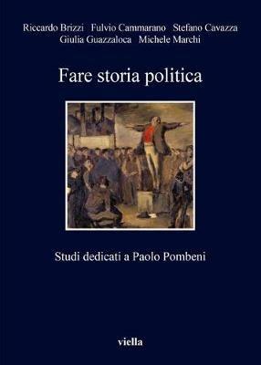 Fare storia politica. Studi dedicati a Paolo Pombeni - Riccardo Brizzi, Fulvio Cammarano, Stefano Cavazza - Libro Viella 2018, I libri di Viella | Libraccio.it