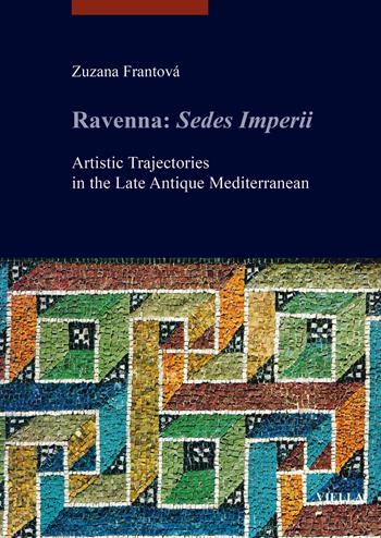 Ravenna: Sedes Imperii. Artistic Trajectories in the Late Antique Mediterranean - Zuzana Frantová - Libro Viella 2019, libri di Viella. Arte. Studia Artium Mediaevalium Brunensia | Libraccio.it