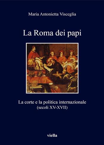 La Roma dei papi. La corte e la politica internazionale (secoli XV-XVII) - Maria Antonietta Visceglia - Libro Viella 2018, I libri di Viella | Libraccio.it