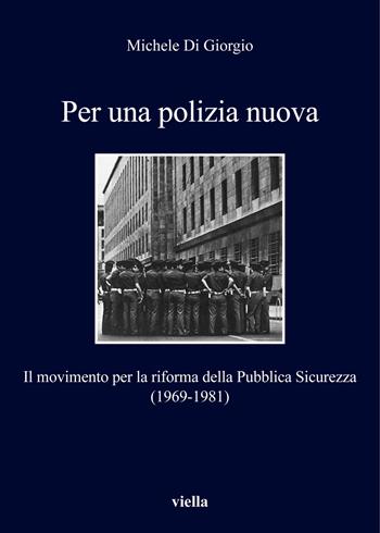 Per una polizia nuova. Il movimento per la riforma della Pubblica Sicurezza (1969-1981) - Michele Di Giorgio - Libro Viella 2019, I libri di Viella | Libraccio.it