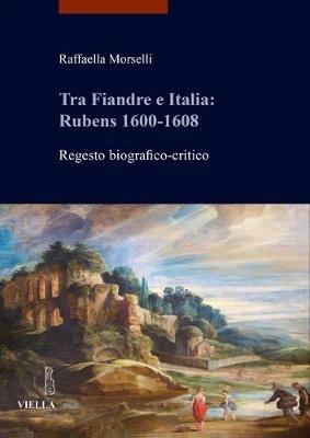 Tra Fiandre e Italia: Rubens 1600-1608. Regesto biografico-critico - Raffaella Morselli - Libro Viella 2019, I libri di Viella | Libraccio.it