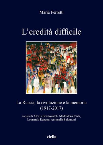 L' eredità difficile. La Russia, la rivoluzione e la memoria (1917-2017) - Maria Ferretti - Libro Viella 2019, I libri di Viella | Libraccio.it