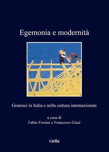 Egemonia e modernità. Gramsci in Italia e nella cultura internazionale  - Libro Viella 2019, I libri di Viella | Libraccio.it