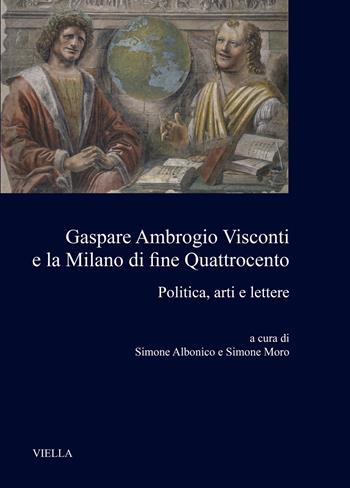 Gaspare Ambrogio Visconti e la Milano di fine quattrocento. Politica, arti e lettere  - Libro Viella 2021, Medioevo milanese | Libraccio.it