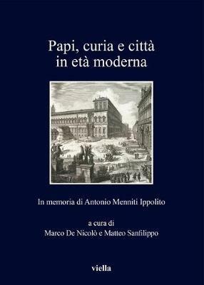 Papi, curia e città in età moderna. In memoria di Antonio Menniti Ippolito  - Libro Viella 2019, I libri di Viella | Libraccio.it