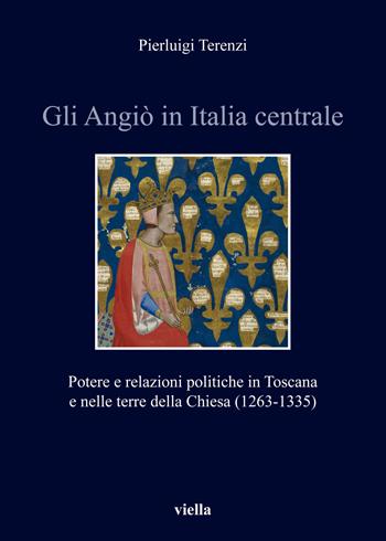 Gli Angiò in Italia centrale. Potere e relazioni politiche in Toscana e nelle terre della Chiesa (1263-1335) - Pierluigi Terenzi - Libro Viella 2019, Italia comunale e signorile | Libraccio.it