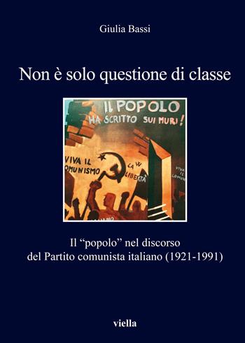 Non è solo questione di classe. Il «popolo» nel discorso del Partito comunista italiano (1921-1991) - Giulia Bassi - Libro Viella 2019, I libri di Viella | Libraccio.it