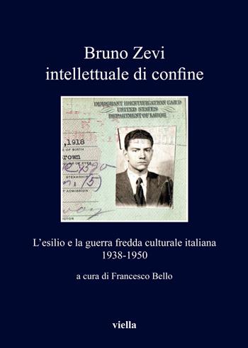Bruno Zevi intellettuale di confine. L'esilio e la guerra fredda culturale italiana 1938-1950  - Libro Viella 2019, I libri di Viella | Libraccio.it