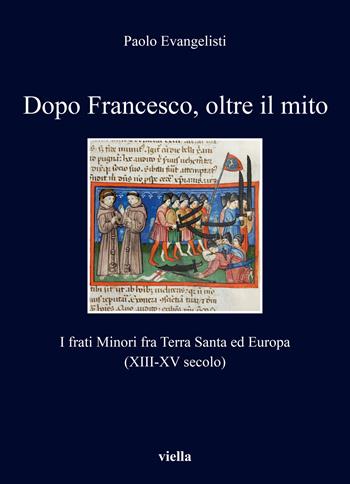 Dopo Francesco, oltre il mito. I frati minori fra Terra Santa ed Europa (XIII-XV secolo) - Paolo Evangelisti - Libro Viella 2020, I libri di Viella | Libraccio.it