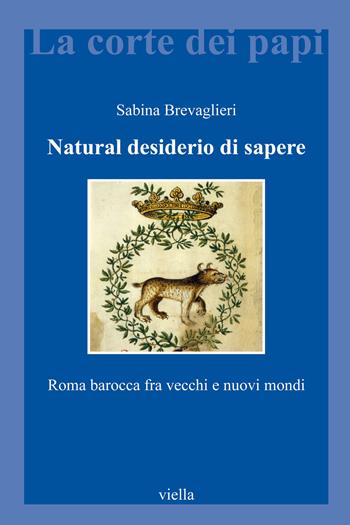 Natural desiderio di sapere. Roma barocca fra vecchi e nuovi mondi - Sabina Brevaglieri - Libro Viella 2019, La corte dei papi | Libraccio.it