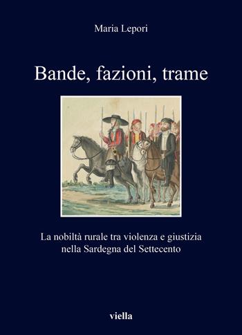 Bande, fazioni, trame. La nobiltà rurale tra violenza e giustizia nella Sardegna del Settecento - Maria Lepori - Libro Viella 2020, I libri di Viella | Libraccio.it