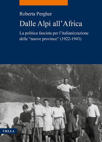 Dalle Alpi all'Africa. La politica fascista per l'italianizzazione delle «nuove province» (1922-1943) - Roberta Pergher - Libro Viella 2020, La storia. Temi | Libraccio.it