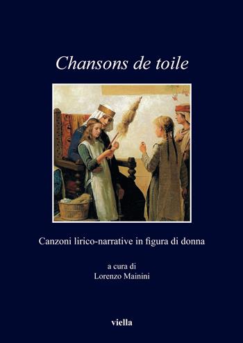 Chansons de toile. Canzoni lirico-narrative in figura di donna  - Libro Viella 2019, I libri di Viella | Libraccio.it