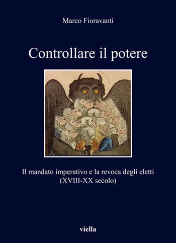 Controllare il potere. Il mandato imperativo e la revoca degli eletti (XVIII-XX secolo) - Marco Fioravanti - Libro Viella 2020, I libri di Viella | Libraccio.it