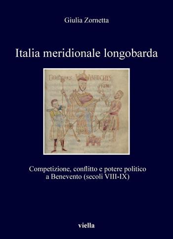 Italia meridionale longobarda. Competizione, conflitto e potere politico a Benevento (secoli VIII-IX) - Giulia Zornetta - Libro Viella 2020, I libri di Viella | Libraccio.it