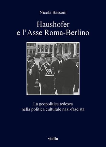 Haushofer e l'asse Roma-Berlino. La geopolitica tedesca nella politica culturale nazi-fascista - Nicola Bassoni - Libro Viella 2020, I libri di Viella | Libraccio.it