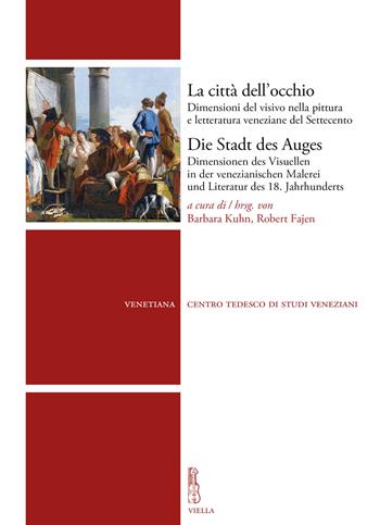 La città dell'occhio. Dimensioni del visivo nella pittura e letteratura veneziane del Settecento  - Libro Viella 2020, Venetiana | Libraccio.it