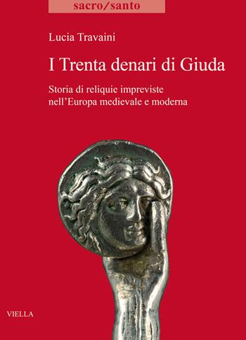 I trenta denari di Giuda. Storia di reliquie impreviste nell'Europa medievale e moderna - Lucia Travaini - Libro Viella 2020, Sacro/Santo. Nuova serie | Libraccio.it