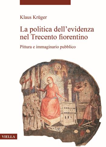 La politica dell’evidenza nel Trecento fiorentino. Pittura e immaginario pubblico - Klaus Krüger - Libro Viella 2021, La storia dell'arte. Temi | Libraccio.it