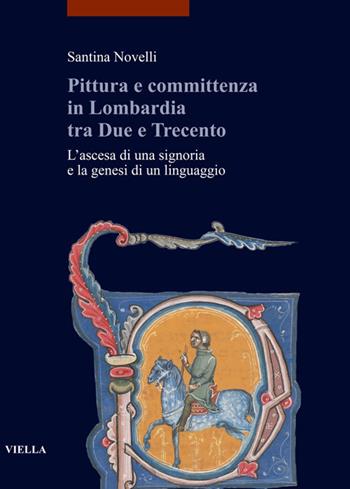 Pittura e committenza in Lombardia tra Due e Trecento. L'ascesa di una signoria e la genesi di un linguaggio - Santina Novelli - Libro Viella 2020, Études lausannoises d'histoire de l'art | Libraccio.it
