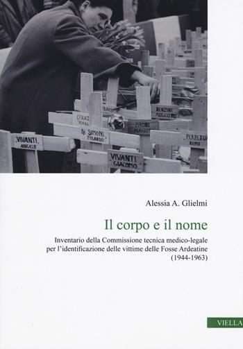 Il corpo e il nome. Inventario della Commissione tecnica medico-legale per l'identificazione delle vittime delle Fosse Ardeatine (1944-1963) - Alessia A. Glielmi - Libro Viella 2020, Collana del Centro Romano di Studi sull'Ebraismo | Libraccio.it