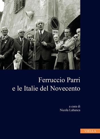 Ferruccio Parri e le italie del Novecento  - Libro Viella 2021, Collana dell'Istituto Nazionale Ferruccio Parri | Libraccio.it