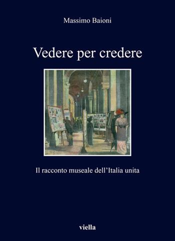 Vedere per credere. Il racconto museale dell'Italia unita - Massimo Baioni - Libro Viella 2020, I libri di Viella | Libraccio.it