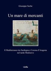 Un mare di mercanti. Il Mediterraneo tra Sardegna e Corona d'Aragona nel tardo Medioevo