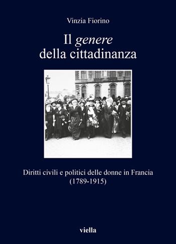 Il genere della cittadinanza. Diritti civili e politici delle donne in Francia (1789-1915) - Vinzia Fiorino - Libro Viella 2020, I libri di Viella | Libraccio.it