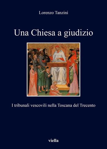 Una Chiesa a giudizio. I tribunali vescovili nella Toscana del Trecento - Lorenzo Tanzini - Libro Viella 2020, I libri di Viella | Libraccio.it