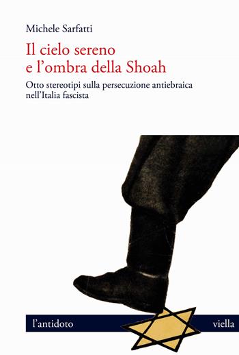 Il cielo sereno e l'ombra della Shoah. Otto stereotipi sulla persecuzione antiebraica nell'Italia fascista - Michele Sarfatti - Libro Viella 2020, L'antidoto | Libraccio.it