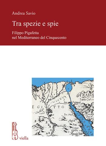 Tra spezie e spie. Filippo Pigafetta nel Mediterraneo del Cinquecento - Andrea Savio - Libro Viella 2020, Fonti e studi di storia veneta | Libraccio.it