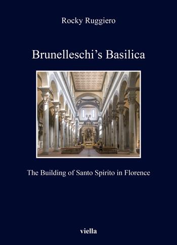 Brunelleschi’s Basilica. The building of Santo Spirito in Florence - Rocky Ruggiero - Libro Viella 2020, Kent State University european studies | Libraccio.it