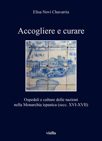 Accogliere e curare. Ospedali e culture delle nazioni nella Monarchia ispanica (secc. XVI-XVII) - Elisa Novi Chavarria - Libro Viella 2020, I libri di Viella | Libraccio.it