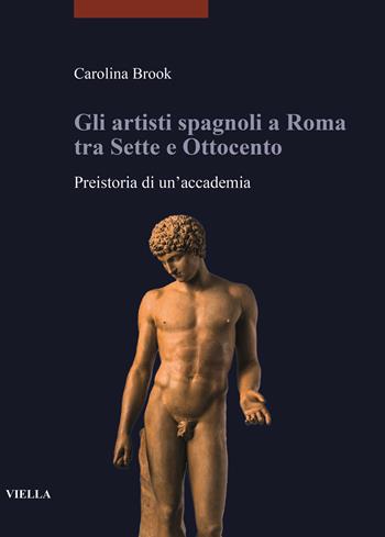 Gli artisti spagnoli a Roma tra Sette e Ottocento. Preistoria di un'accademia - Carolina Brook - Libro Viella 2020, I libri di Viella. Arte | Libraccio.it