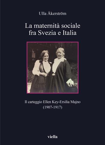 La maternità sociale fra Svezia e Italia. Il carteggio Ellen Key-Ersilia Majno (1907-1917) - Ulla Åkerström - Libro Viella 2020, Collana dell'Unione femminile nazionale | Libraccio.it