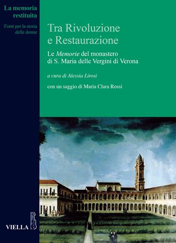 Tra Rivoluzione e Restaurazione. Le «Memorie» del monastero di S. Maria delle Vergini di Verona  - Libro Viella 2021, La memoria restituita | Libraccio.it