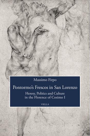 Pontormo's frescos in San Lorenzo. Heresy, politics and culture in the Florence of Cosimo I - Massimo Firpo - Libro Viella 2021, Viella History, Art and Humanities Collection | Libraccio.it
