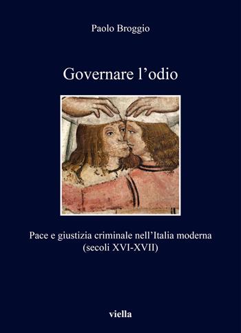 Governare l'odio. Pace e giustizia criminale nell'Italia moderna (secoli XVI-XVII) - Paolo Broggio - Libro Viella 2021, I libri di Viella | Libraccio.it